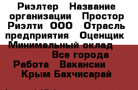 Риэлтер › Название организации ­ Простор-Риэлти, ООО › Отрасль предприятия ­ Оценщик › Минимальный оклад ­ 150 000 - Все города Работа » Вакансии   . Крым,Бахчисарай